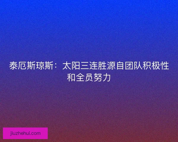 泰厄斯琼斯：太阳三连胜源自团队积极性和全员努力