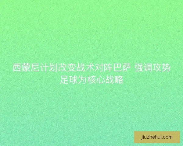 西蒙尼计划改变战术对阵巴萨 强调攻势足球为核心战略