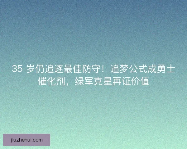 35 岁仍追逐最佳防守！追梦公式成勇士催化剂，绿军克星再证价值