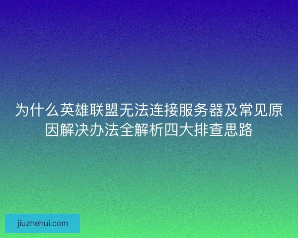 为什么英雄联盟无法连接服务器及常见原因解决办法全解析四大排查思路