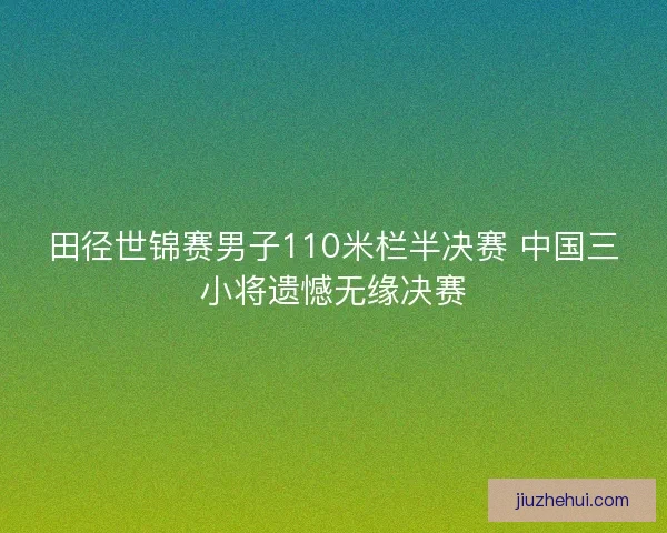 田径世锦赛男子110米栏半决赛 中国三小将遗憾无缘决赛