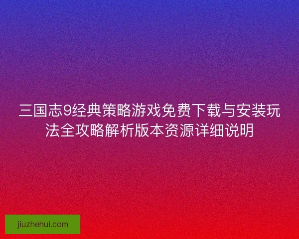 三国志9经典策略游戏免费下载与安装玩法全攻略解析版本资源详细说明