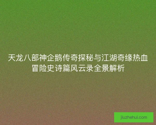 天龙八部神企鹅传奇探秘与江湖奇缘热血冒险史诗篇风云录全景解析
