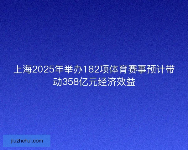 上海2025年举办182项体育赛事预计带动358亿元经济效益