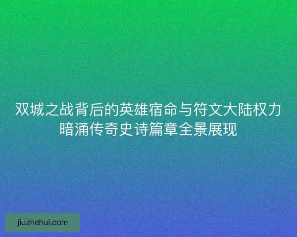 双城之战背后的英雄宿命与符文大陆权力暗涌传奇史诗篇章全景展现