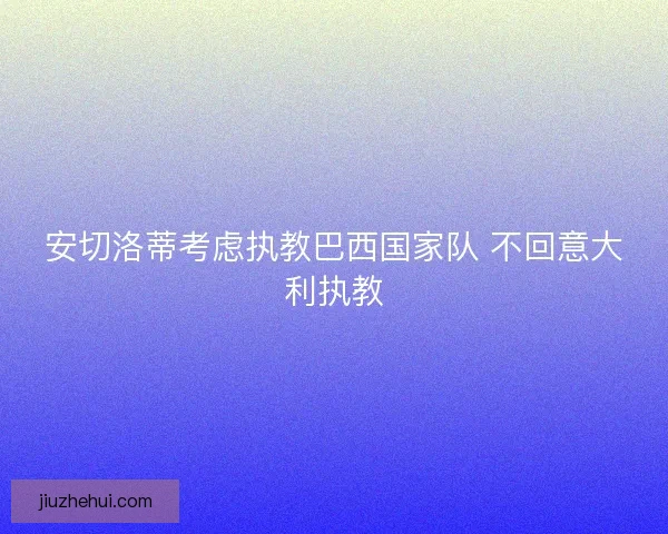 安切洛蒂考虑执教巴西国家队 不回意大利执教