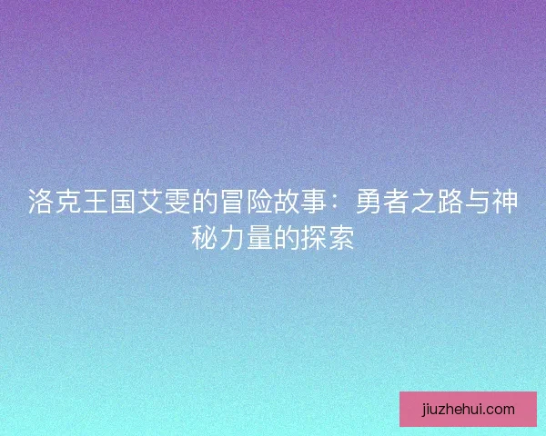 洛克王国艾雯的冒险故事：勇者之路与神秘力量的探索