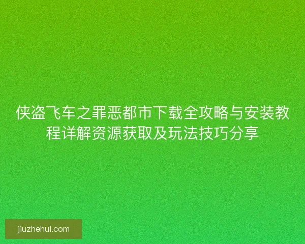 侠盗飞车之罪恶都市下载全攻略与安装教程详解资源获取及玩法技巧分享 侠盗飞车之罪恶都市下载全攻略与安装教程详解资源获取及玩法技巧分享