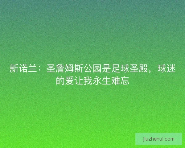 新诺兰：圣詹姆斯公园是足球圣殿，球迷的爱让我永生难忘